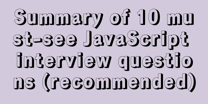 Summary of 10 must-see JavaScript interview questions (recommended)