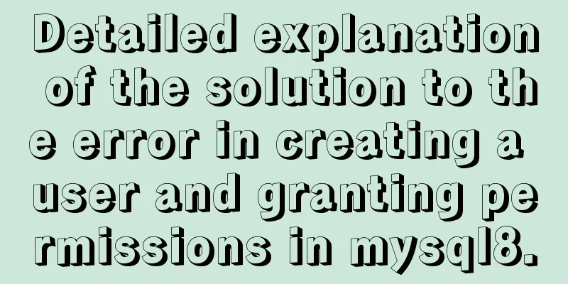 Detailed explanation of the solution to the error in creating a user and granting permissions in mysql8.0