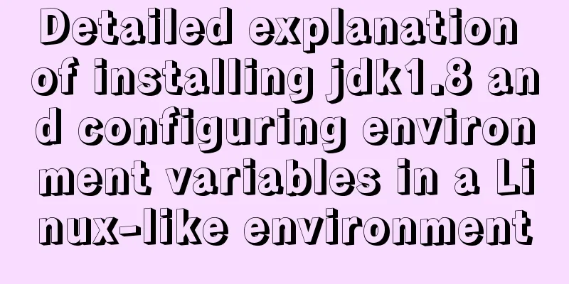 Detailed explanation of installing jdk1.8 and configuring environment variables in a Linux-like environment