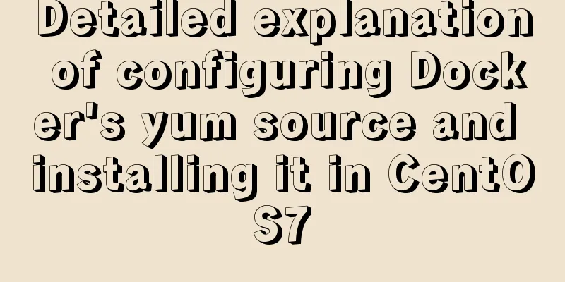Detailed explanation of configuring Docker's yum source and installing it in CentOS7