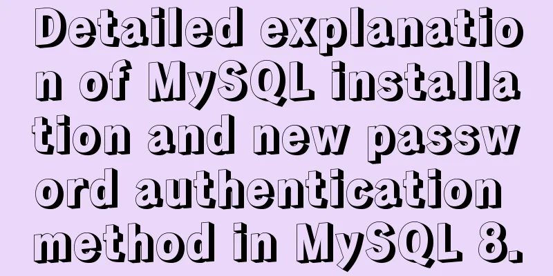 Detailed explanation of MySQL installation and new password authentication method in MySQL 8.0