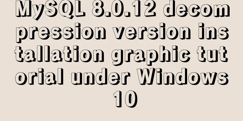 MySQL 8.0.12 decompression version installation graphic tutorial under Windows 10