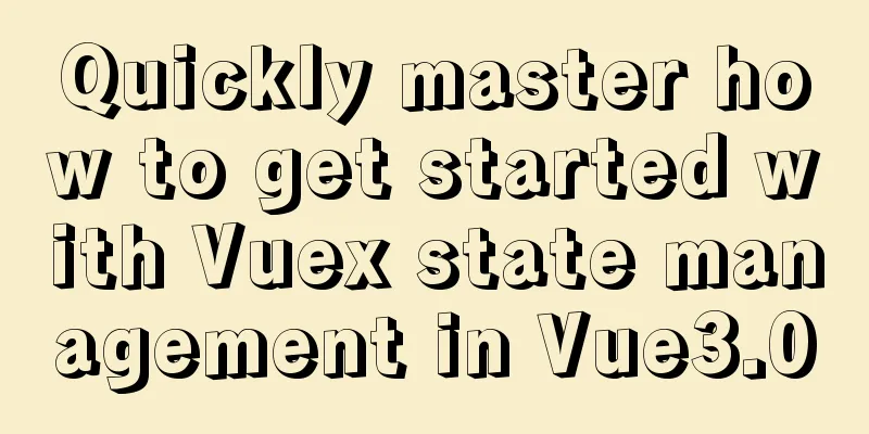 Quickly master how to get started with Vuex state management in Vue3.0