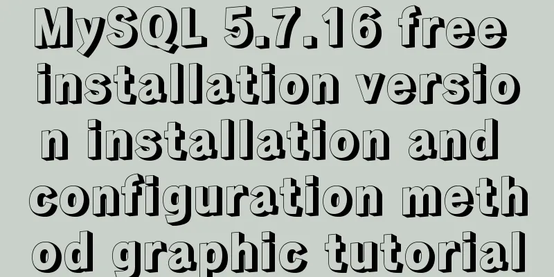 MySQL 5.7.16 free installation version installation and configuration method graphic tutorial