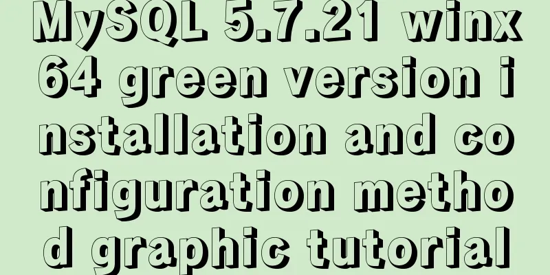 MySQL 5.7.21 winx64 green version installation and configuration method graphic tutorial