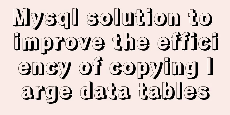 Mysql solution to improve the efficiency of copying large data tables