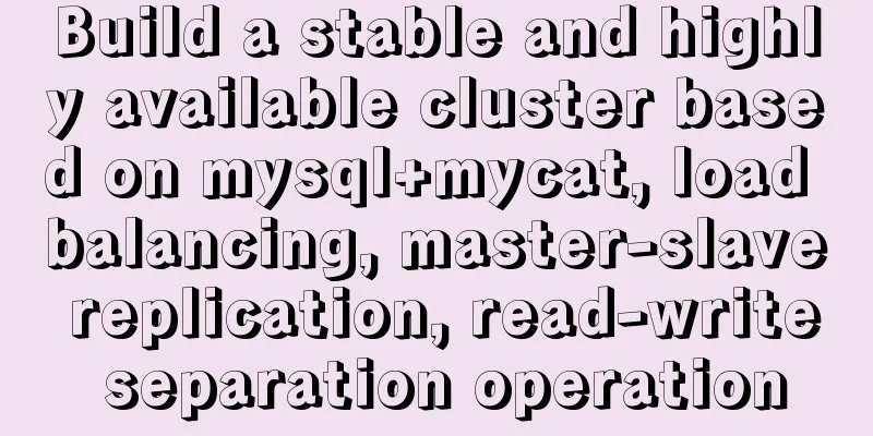 Build a stable and highly available cluster based on mysql+mycat, load balancing, master-slave replication, read-write separation operation
