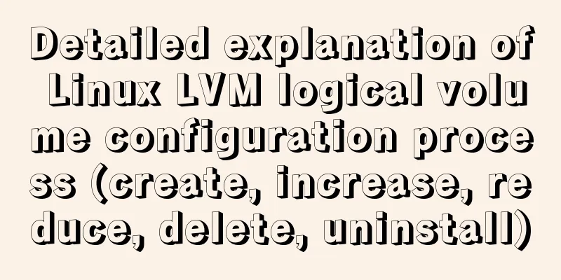 Detailed explanation of Linux LVM logical volume configuration process (create, increase, reduce, delete, uninstall)