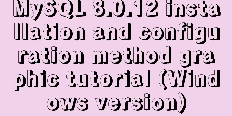 MySQL 8.0.12 installation and configuration method graphic tutorial (Windows version)