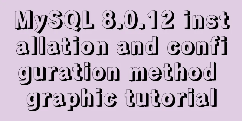 MySQL 8.0.12 installation and configuration method graphic tutorial