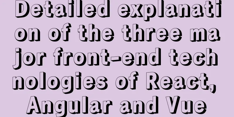 Detailed explanation of the three major front-end technologies of React, Angular and Vue
