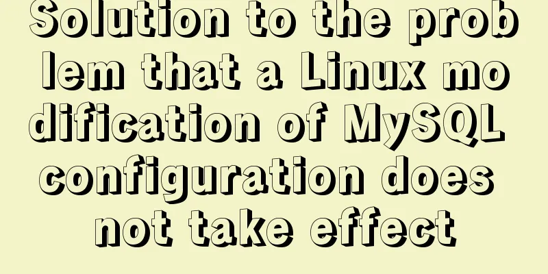 Solution to the problem that a Linux modification of MySQL configuration does not take effect