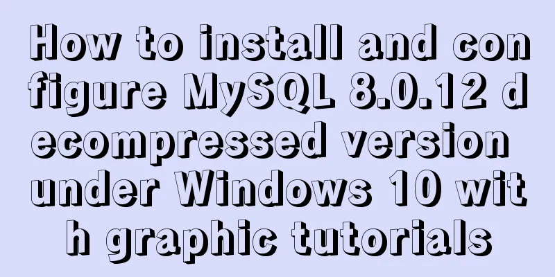 How to install and configure MySQL 8.0.12 decompressed version under Windows 10 with graphic tutorials