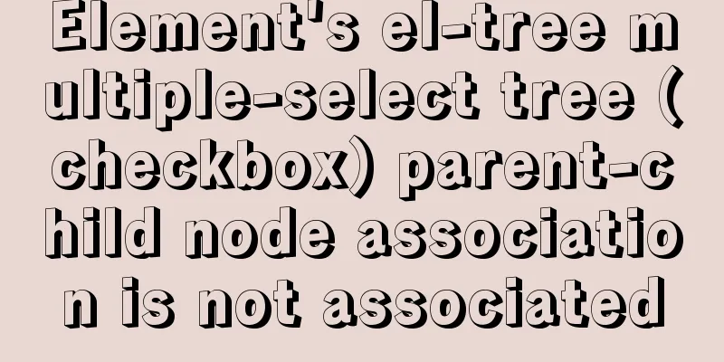 Element's el-tree multiple-select tree (checkbox) parent-child node association is not associated
