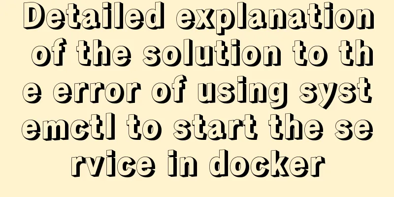 Detailed explanation of the solution to the error of using systemctl to start the service in docker