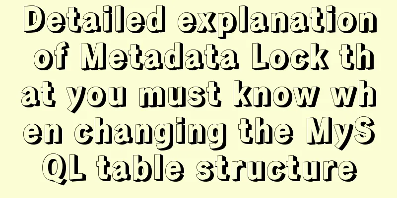 Detailed explanation of Metadata Lock that you must know when changing the MySQL table structure