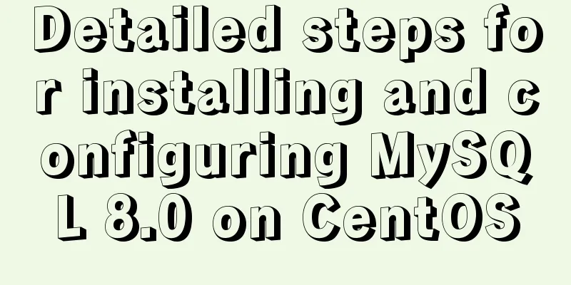 Detailed steps for installing and configuring MySQL 8.0 on CentOS