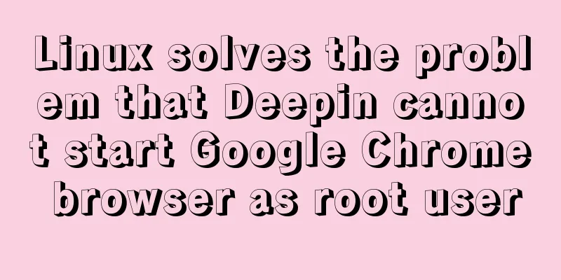 Linux solves the problem that Deepin cannot start Google Chrome browser as root user