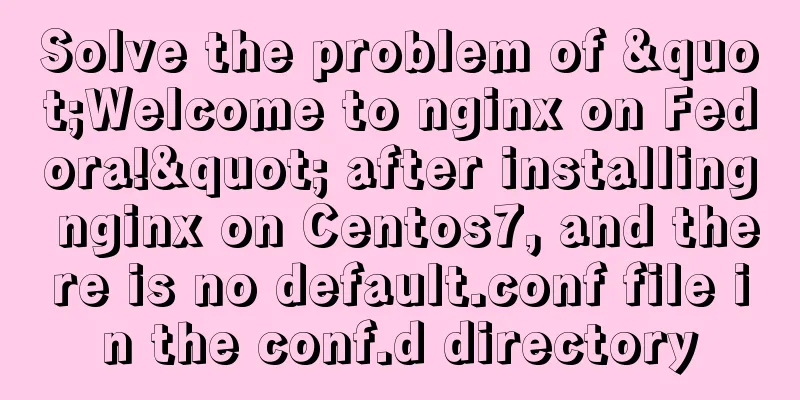 Solve the problem of "Welcome to nginx on Fedora!" after installing nginx on Centos7, and there is no default.conf file in the conf.d directory