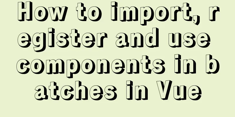 How to import, register and use components in batches in Vue