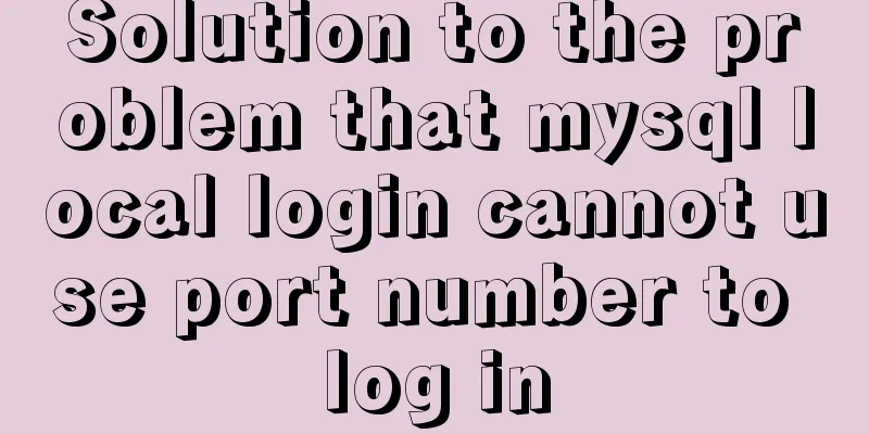 Solution to the problem that mysql local login cannot use port number to log in