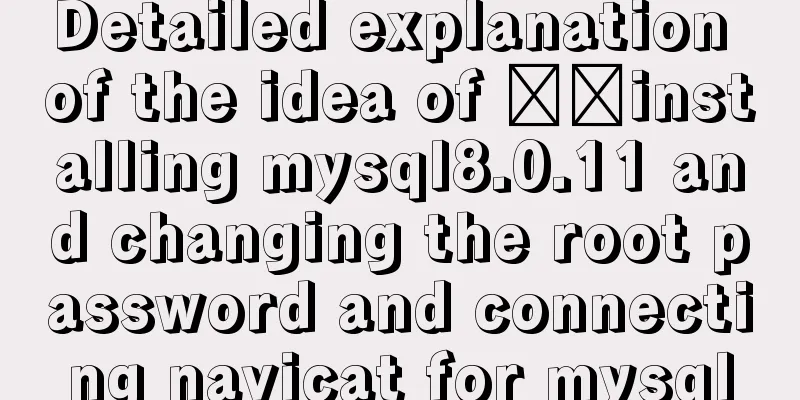 Detailed explanation of the idea of ​​installing mysql8.0.11 and changing the root password and connecting navicat for mysql