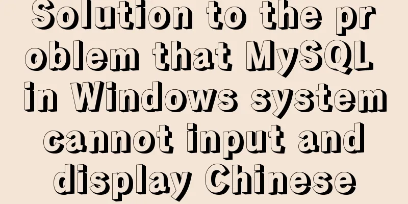 Solution to the problem that MySQL in Windows system cannot input and display Chinese