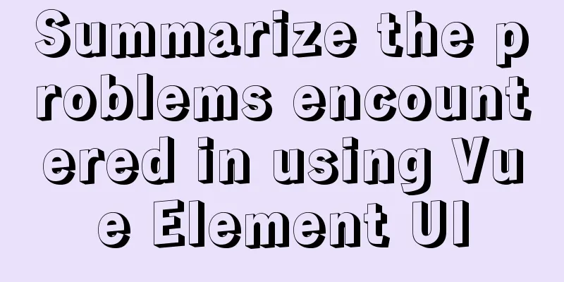 Summarize the problems encountered in using Vue Element UI