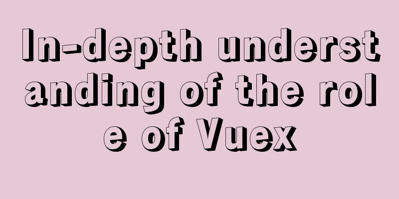 In-depth understanding of the role of Vuex