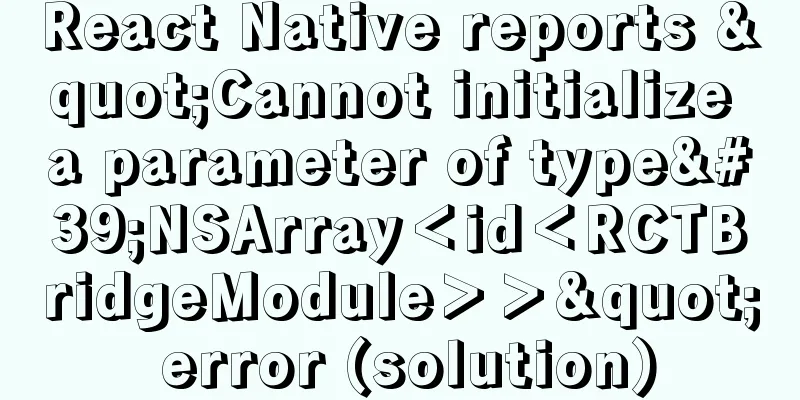 React Native reports "Cannot initialize a parameter of type'NSArray＜id＜RCTBridgeModule＞＞" error (solution)