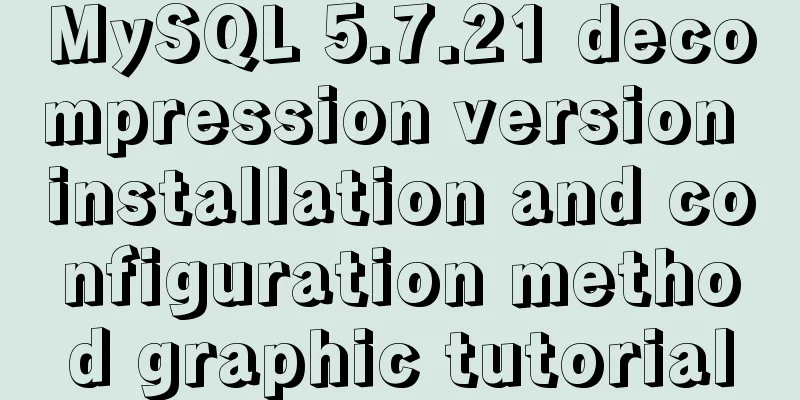 MySQL 5.7.21 decompression version installation and configuration method graphic tutorial