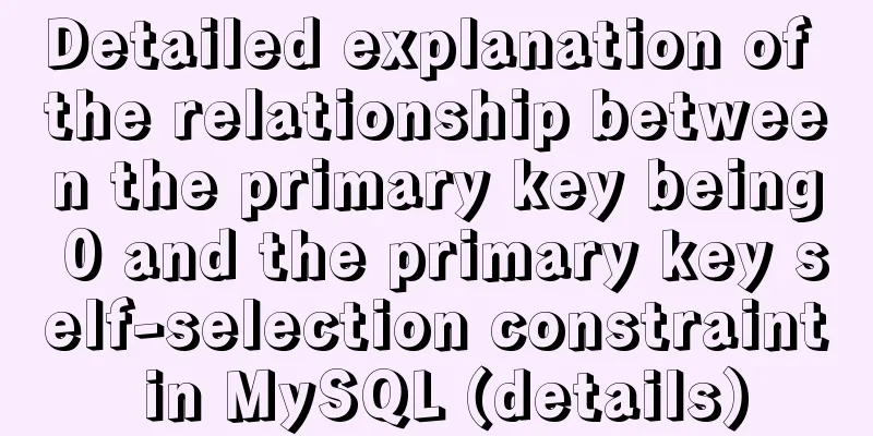Detailed explanation of the relationship between the primary key being 0 and the primary key self-selection constraint in MySQL (details)
