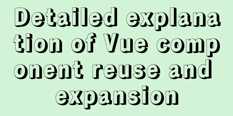 Detailed explanation of Vue component reuse and expansion