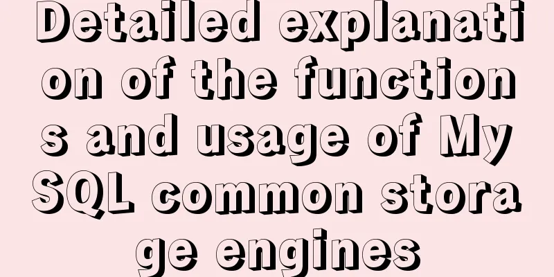 Detailed explanation of the functions and usage of MySQL common storage engines