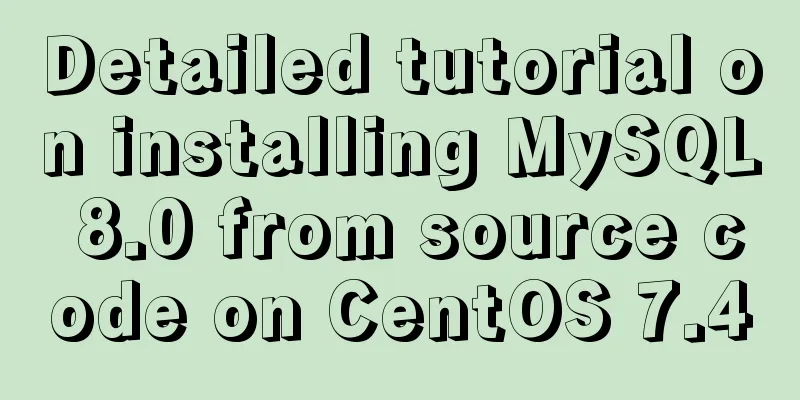 Detailed tutorial on installing MySQL 8.0 from source code on CentOS 7.4