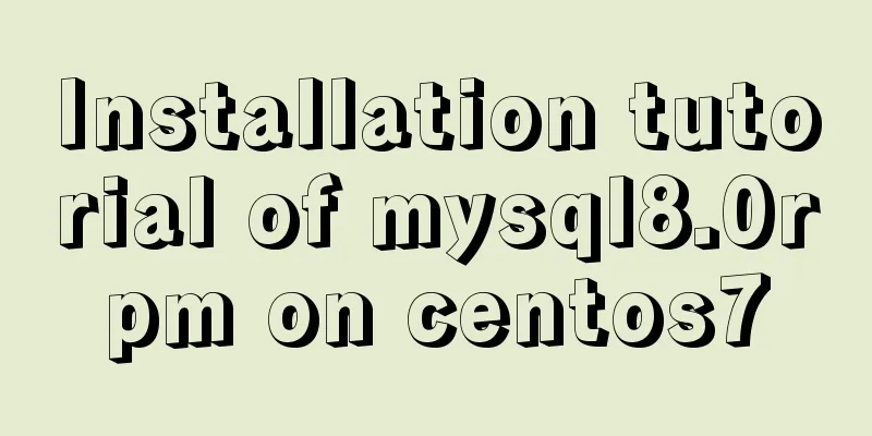 Installation tutorial of mysql8.0rpm on centos7