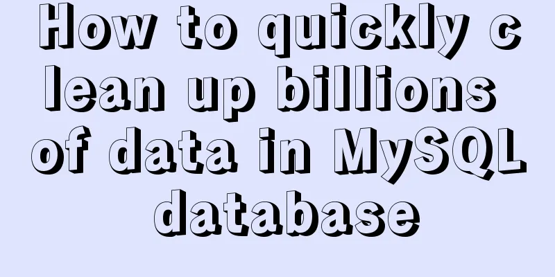How to quickly clean up billions of data in MySQL database