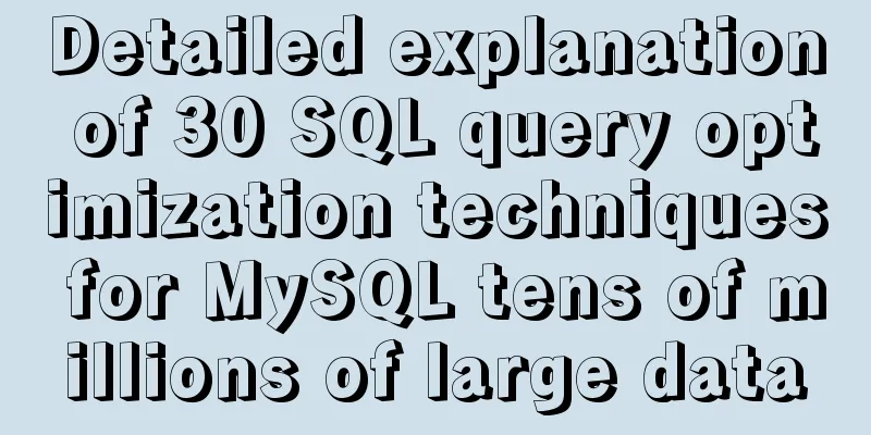 Detailed explanation of 30 SQL query optimization techniques for MySQL tens of millions of large data