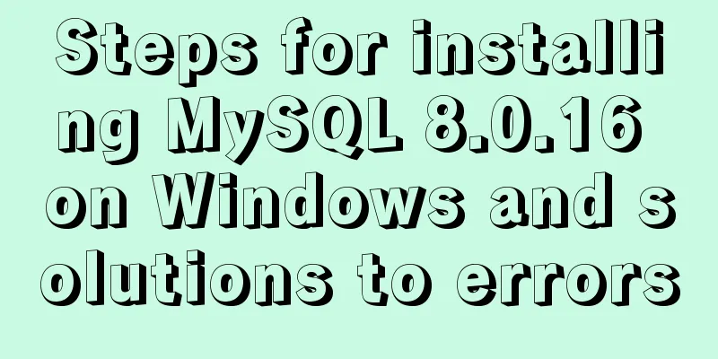 Steps for installing MySQL 8.0.16 on Windows and solutions to errors