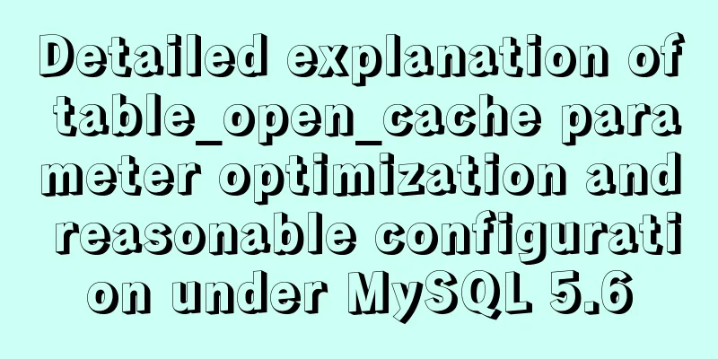 Detailed explanation of table_open_cache parameter optimization and reasonable configuration under MySQL 5.6