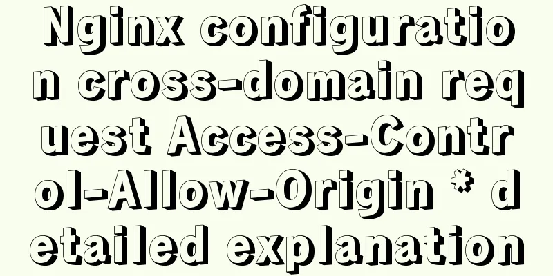 Nginx configuration cross-domain request Access-Control-Allow-Origin * detailed explanation