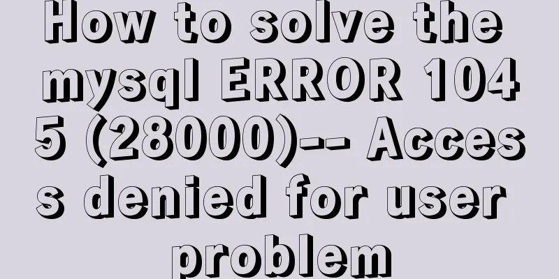 How to solve the mysql ERROR 1045 (28000)-- Access denied for user problem