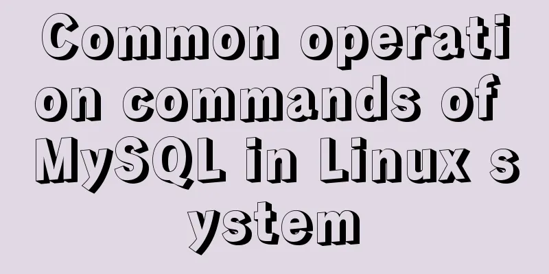 Common operation commands of MySQL in Linux system