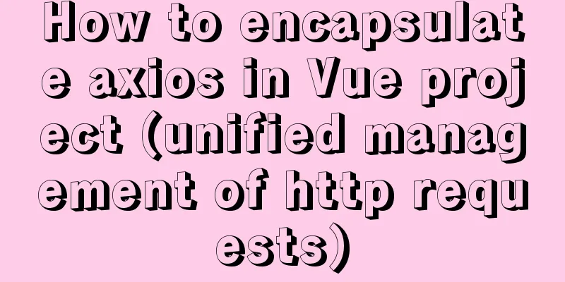 How to encapsulate axios in Vue project (unified management of http requests)