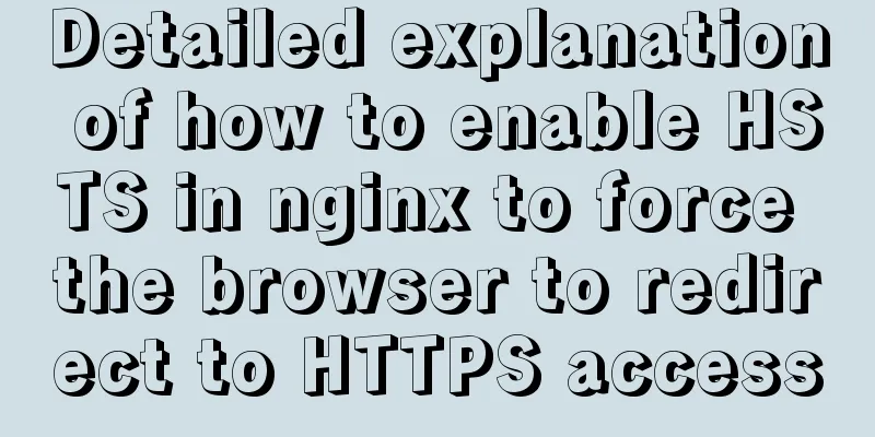 Detailed explanation of how to enable HSTS in nginx to force the browser to redirect to HTTPS access