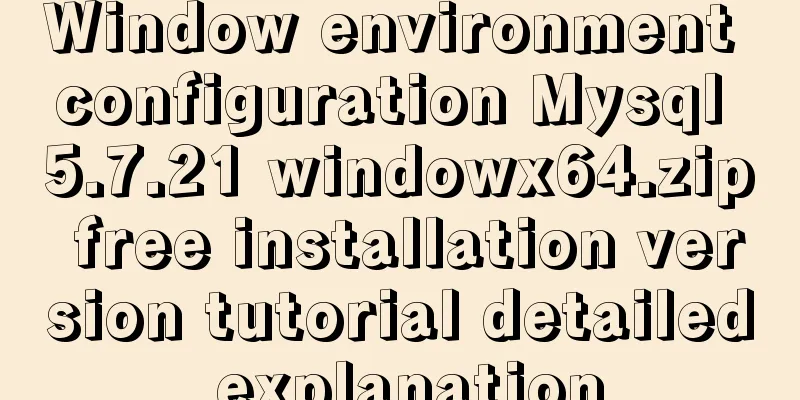 Window environment configuration Mysql 5.7.21 windowx64.zip free installation version tutorial detailed explanation