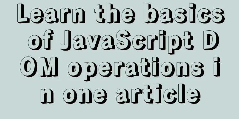 Learn the basics of JavaScript DOM operations in one article