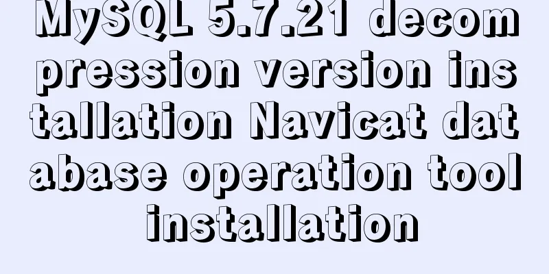 MySQL 5.7.21 decompression version installation Navicat database operation tool installation
