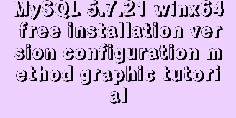 MySQL 5.7.21 winx64 free installation version configuration method graphic tutorial
