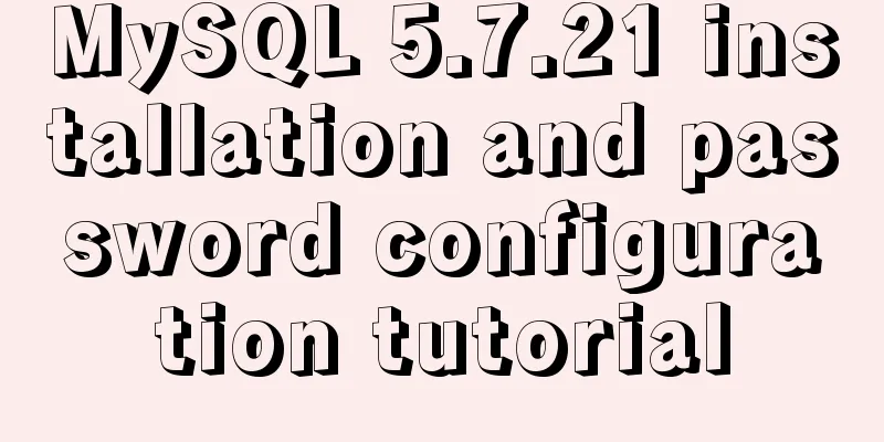 MySQL 5.7.21 installation and password configuration tutorial